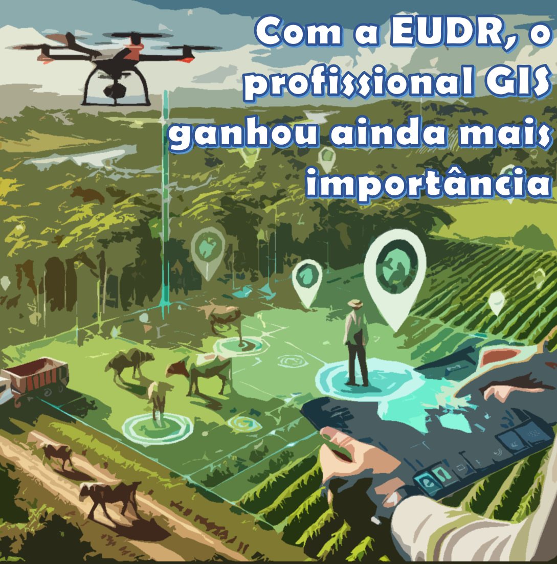 Como a EUDR redefinirá e o Papel do GIS nas Operações no Brasil